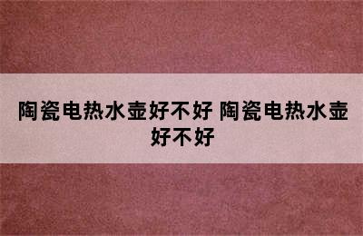 陶瓷电热水壶好不好 陶瓷电热水壶好不好